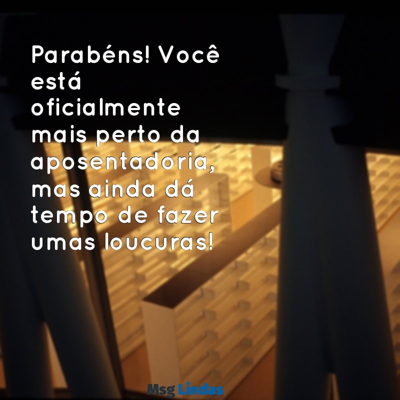 mensagens de aniversário zueira Parabéns! Você está oficialmente mais perto da aposentadoria, mas ainda dá tempo de fazer umas loucuras!