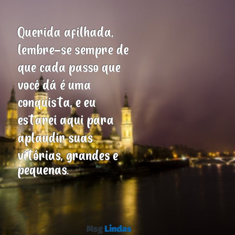 mensagens de incentivo para afilhada Querida afilhada, lembre-se sempre de que cada passo que você dá é uma conquista, e eu estarei aqui para aplaudir suas vitórias, grandes e pequenas.