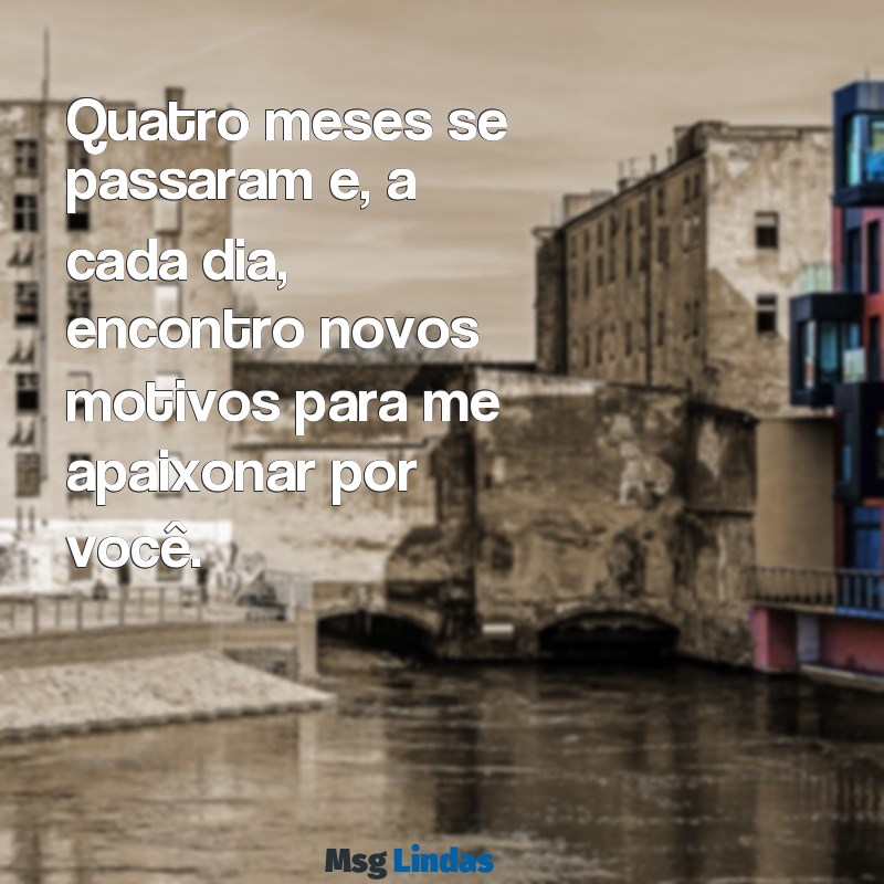 carta de 4 meses de namoro Quatro meses se passaram e, a cada dia, encontro novos motivos para me apaixonar por você.