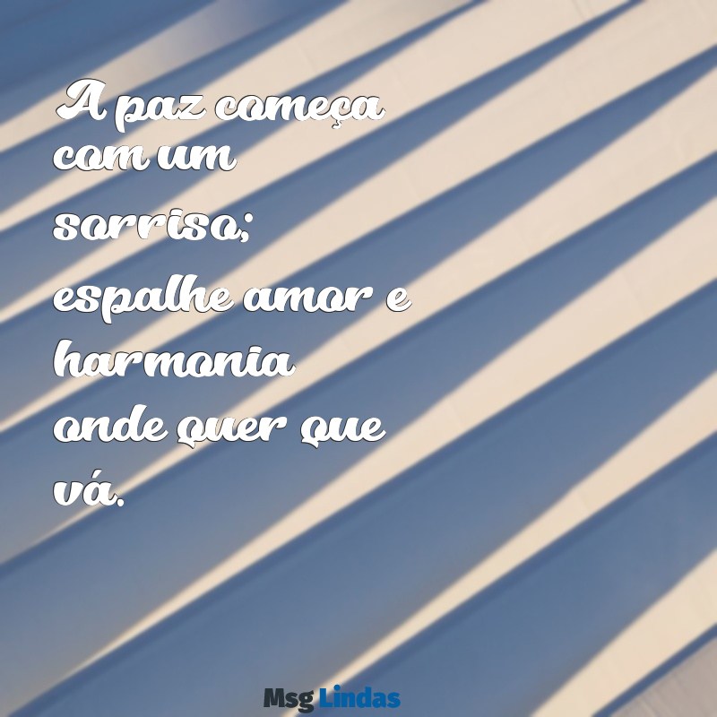 mensagens do dia da paz A paz começa com um sorriso; espalhe amor e harmonia onde quer que vá.