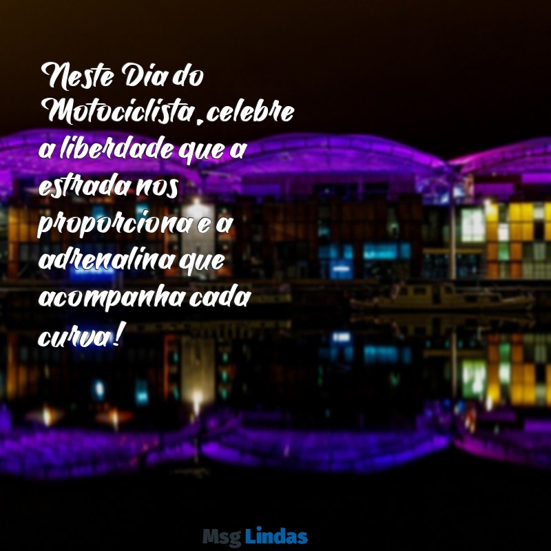 dia do motociclista mensagens Neste Dia do Motociclista, celebre a liberdade que a estrada nos proporciona e a adrenalina que acompanha cada curva!