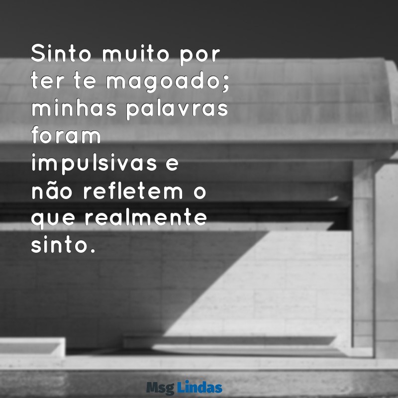 texto pedindo desculpa Sinto muito por ter te magoado; minhas palavras foram impulsivas e não refletem o que realmente sinto.