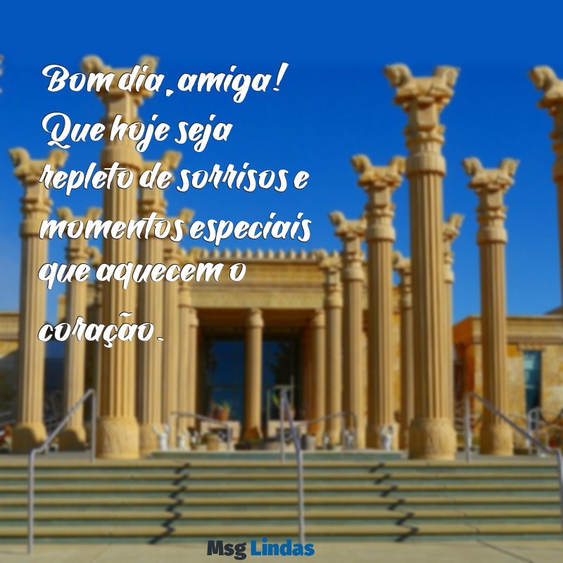 mensagens de bom dia para a amiga Bom dia, amiga! Que hoje seja repleto de sorrisos e momentos especiais que aquecem o coração.