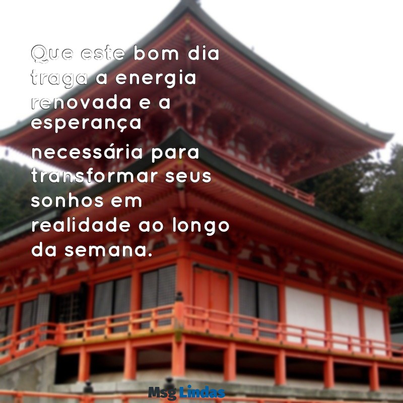 mensagens de bom dia e semana Que este bom dia traga a energia renovada e a esperança necessária para transformar seus sonhos em realidade ao longo da semana.