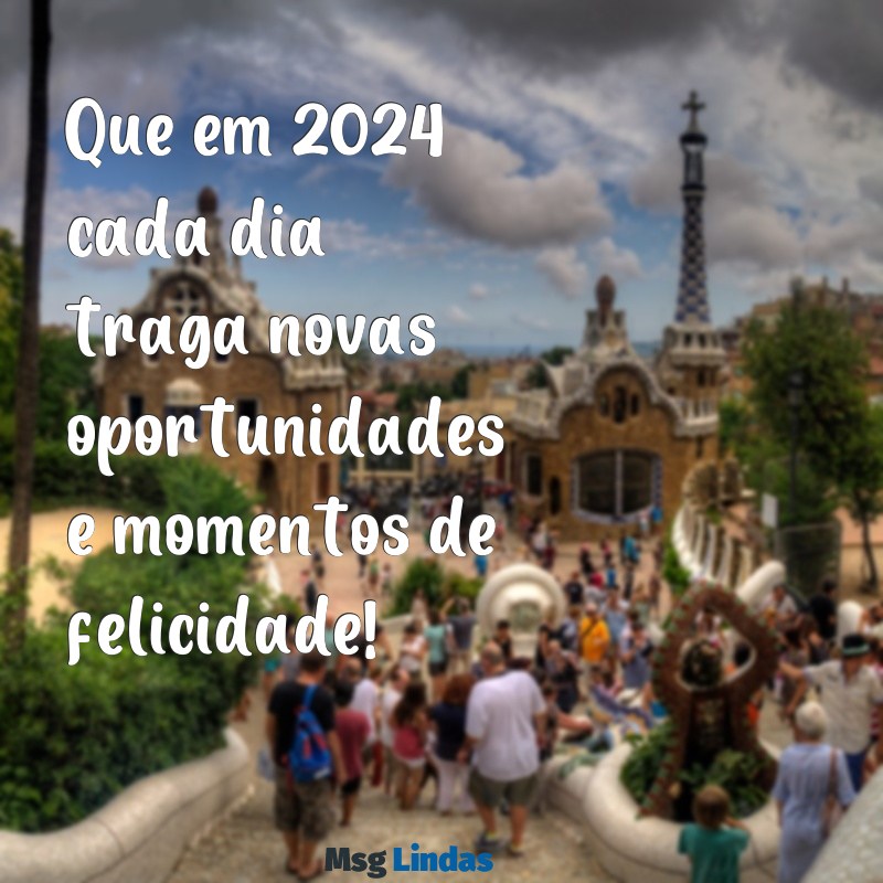 mensagens de feliz 2024 Que em 2024 cada dia traga novas oportunidades e momentos de felicidade!