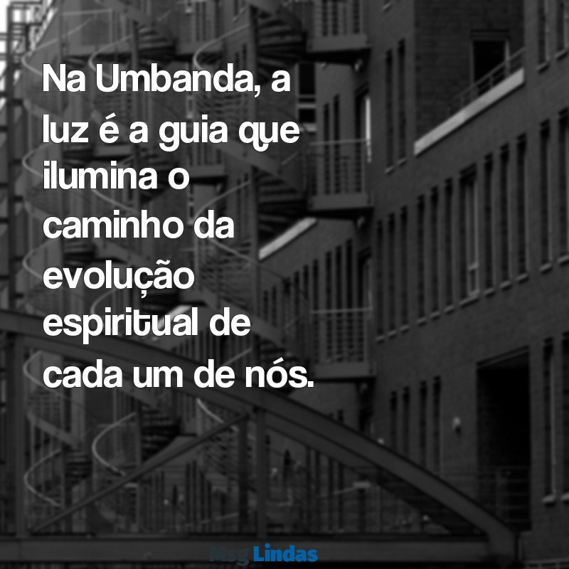 mensagens da umbanda Na Umbanda, a luz é a guia que ilumina o caminho da evolução espiritual de cada um de nós.