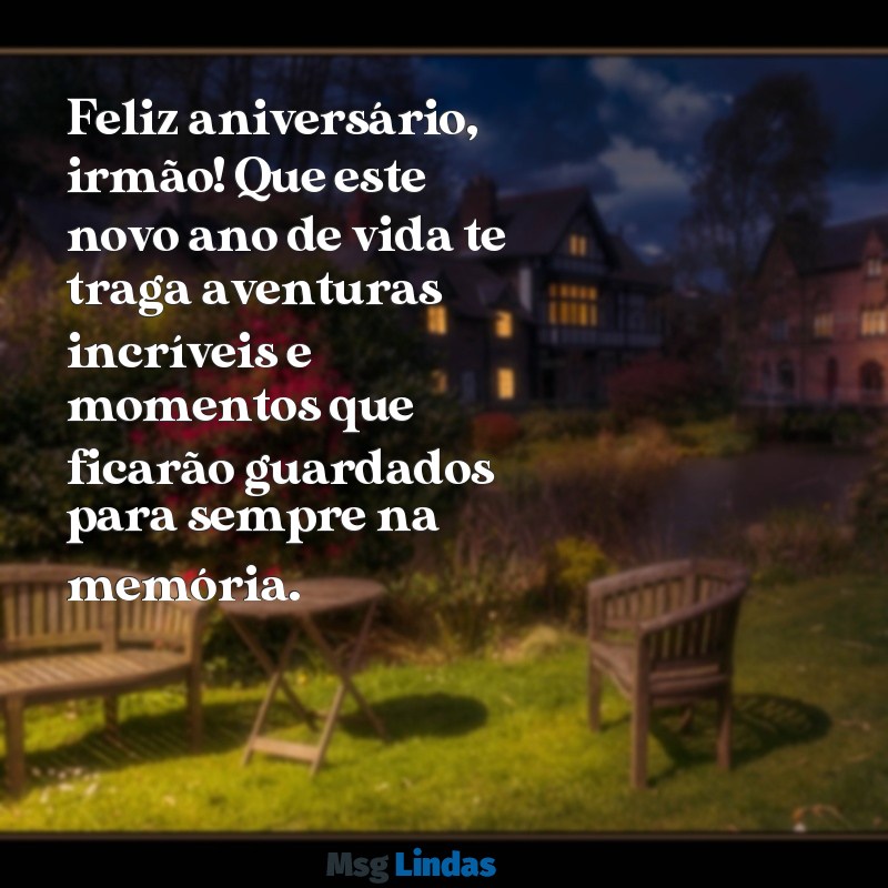 de aniversário para irmão Feliz aniversário, irmão! Que este novo ano de vida te traga aventuras incríveis e momentos que ficarão guardados para sempre na memória.