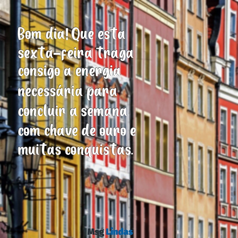 mensagens de bom dia especial sexta feira Bom dia! Que esta sexta-feira traga consigo a energia necessária para concluir a semana com chave de ouro e muitas conquistas.
