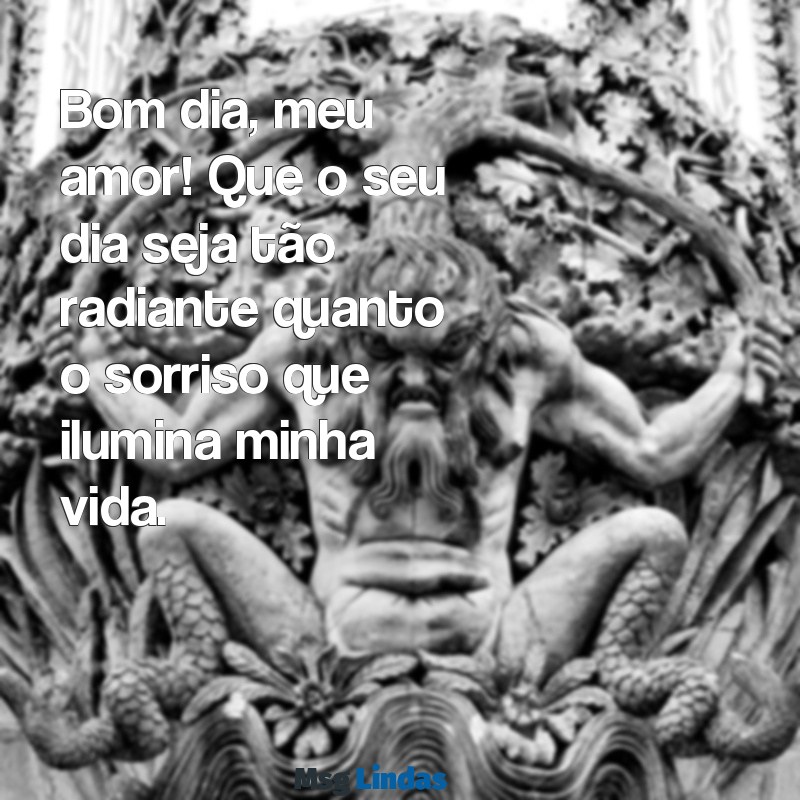 mensagens de bom dia amor para esposa Bom dia, meu amor! Que o seu dia seja tão radiante quanto o sorriso que ilumina minha vida.