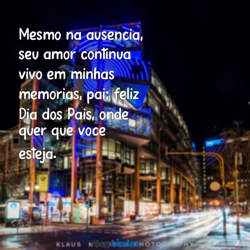 mensagens para o dia dos pais para pai falecido Mesmo na ausência, seu amor continua vivo em minhas memórias, pai; feliz Dia dos Pais, onde quer que você esteja.