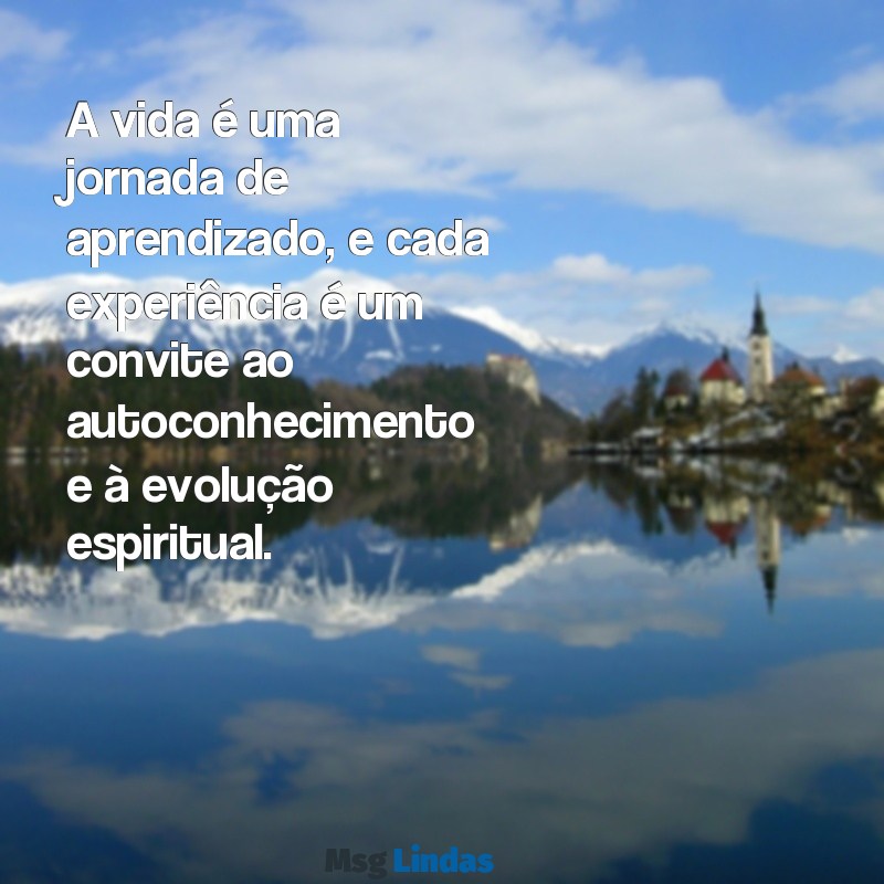 mensagens de espiritismo A vida é uma jornada de aprendizado, e cada experiência é um convite ao autoconhecimento e à evolução espiritual.