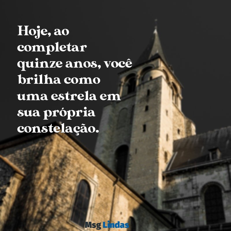 hoje você faz quinze anos, filha Hoje, ao completar quinze anos, você brilha como uma estrela em sua própria constelação.