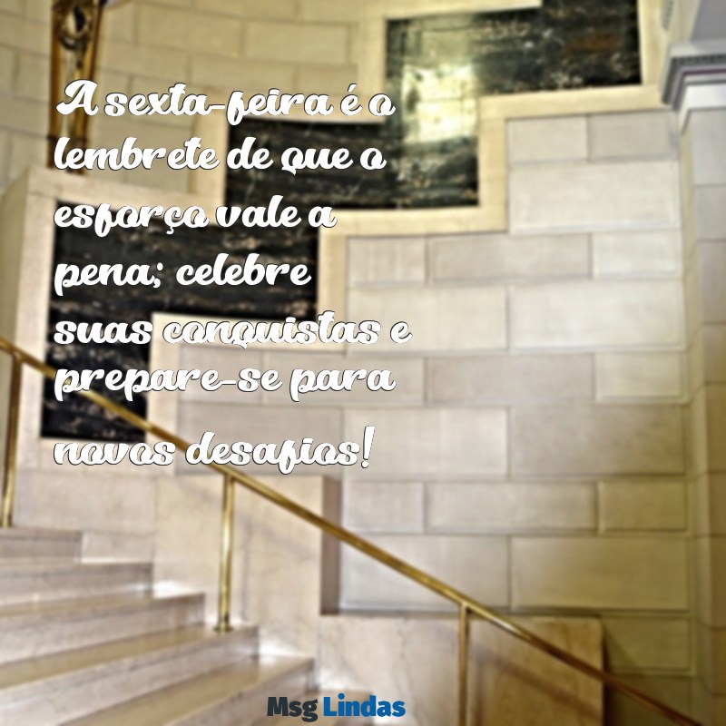 mensagens motivacional de sexta feira A sexta-feira é o lembrete de que o esforço vale a pena; celebre suas conquistas e prepare-se para novos desafios!