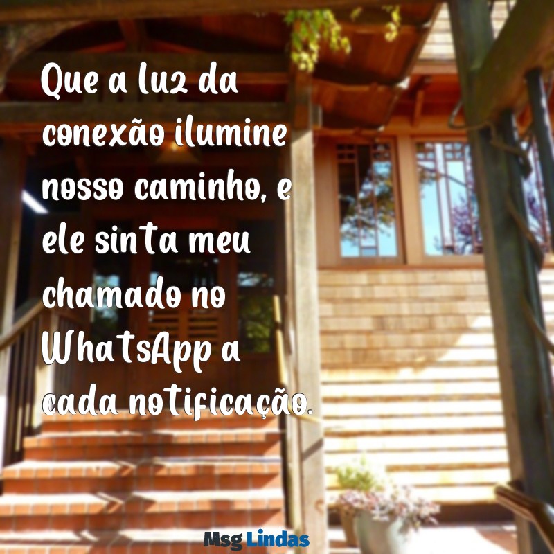 oração para ele mandar mensagens no whatsapp Que a luz da conexão ilumine nosso caminho, e ele sinta meu chamado no WhatsApp a cada notificação.