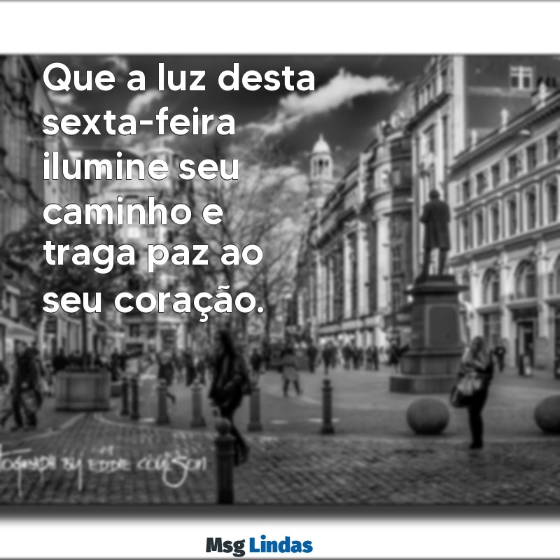 mensagens de uma abençoada sexta-feira Que a luz desta sexta-feira ilumine seu caminho e traga paz ao seu coração.