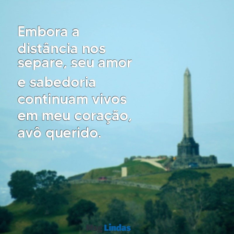 mensagens de finados para avô Embora a distância nos separe, seu amor e sabedoria continuam vivos em meu coração, avô querido.