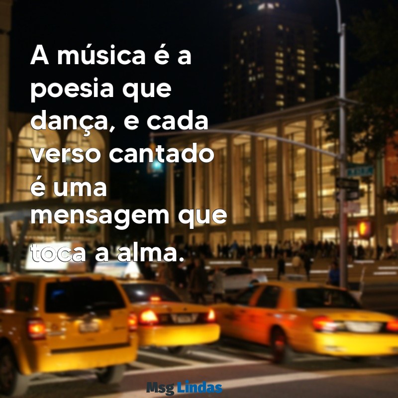 mensagens cantadas A música é a poesia que dança, e cada verso cantado é uma mensagem que toca a alma.