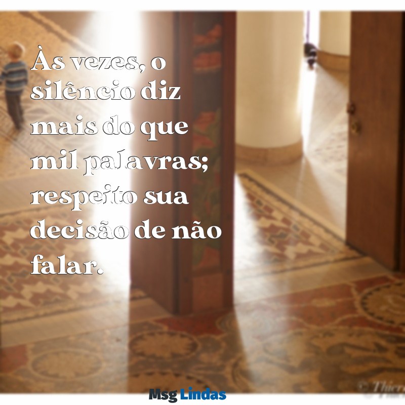 mensagens para quem não quer falar com você Às vezes, o silêncio diz mais do que mil palavras; respeito sua decisão de não falar.