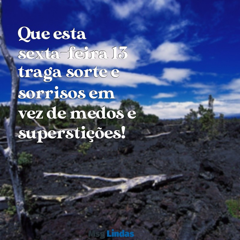 feliz sexta feira 13 Que esta sexta-feira 13 traga sorte e sorrisos em vez de medos e superstições!