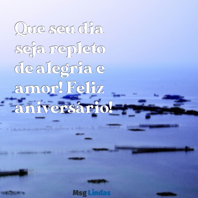 mensagens de aniversário bonita e curta Que seu dia seja repleto de alegria e amor! Feliz aniversário!