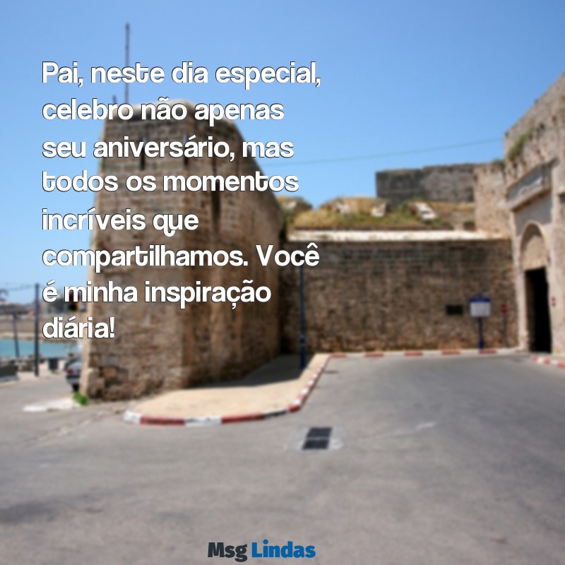 frases feliz aniversário pai Pai, neste dia especial, celebro não apenas seu aniversário, mas todos os momentos incríveis que compartilhamos. Você é minha inspiração diária!