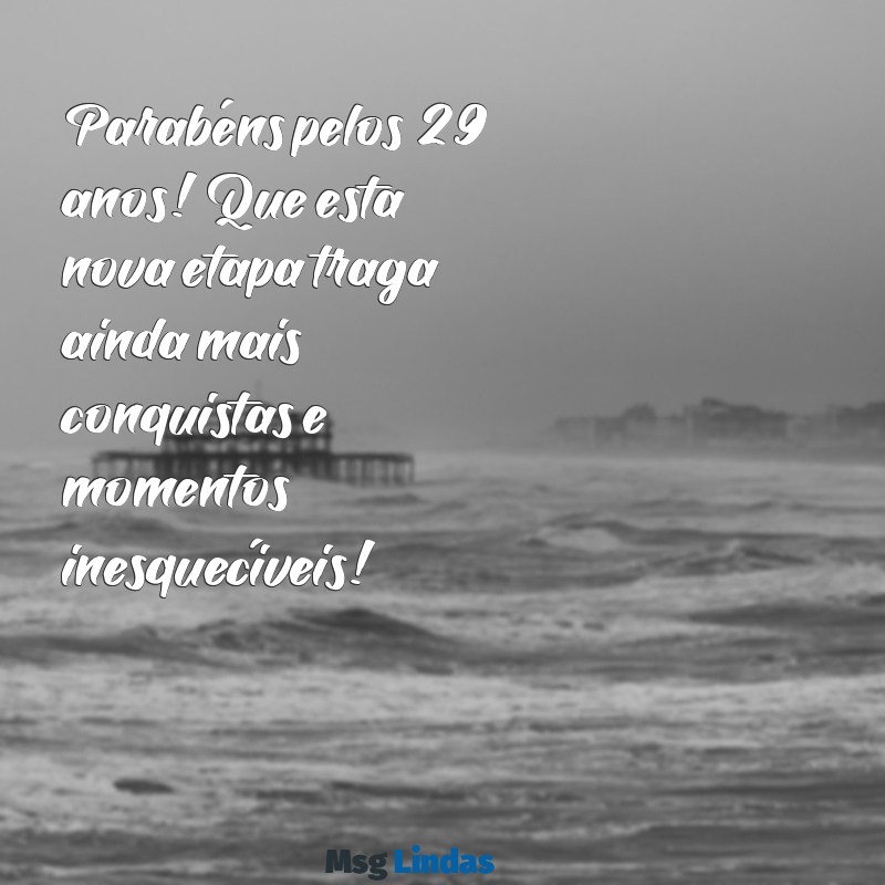 mensagens de aniversário de 29 anos Parabéns pelos 29 anos! Que esta nova etapa traga ainda mais conquistas e momentos inesquecíveis!