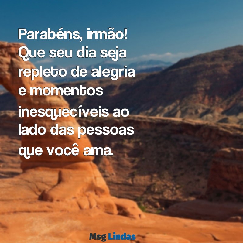 feliz aniversário para o meu irmão Parabéns, irmão! Que seu dia seja repleto de alegria e momentos inesquecíveis ao lado das pessoas que você ama.