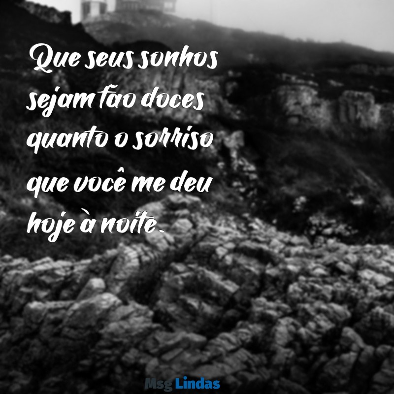 mensagens de boa noite provocante Que seus sonhos sejam tão doces quanto o sorriso que você me deu hoje à noite.