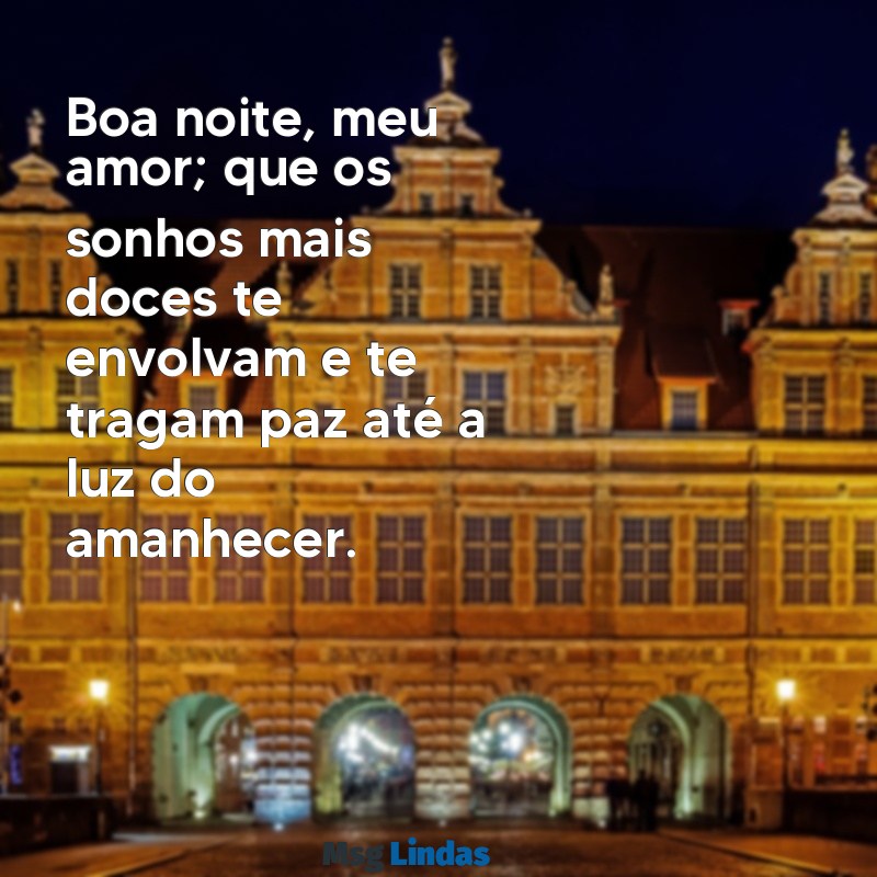 romantico boa noite amor Boa noite, meu amor; que os sonhos mais doces te envolvam e te tragam paz até a luz do amanhecer.