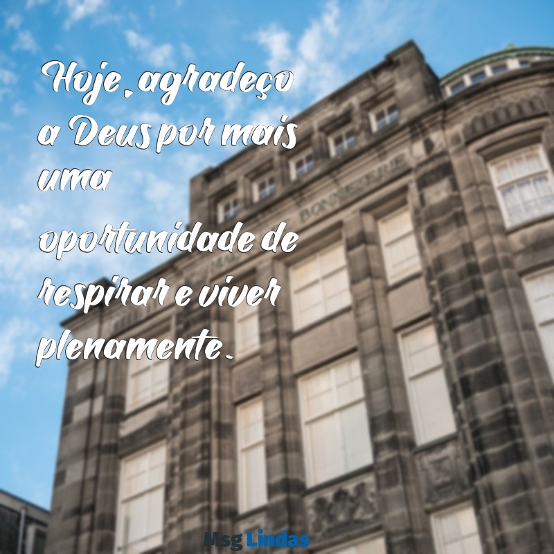 mensagens de gratidão a deus por mais um dia de vida Hoje, agradeço a Deus por mais uma oportunidade de respirar e viver plenamente.