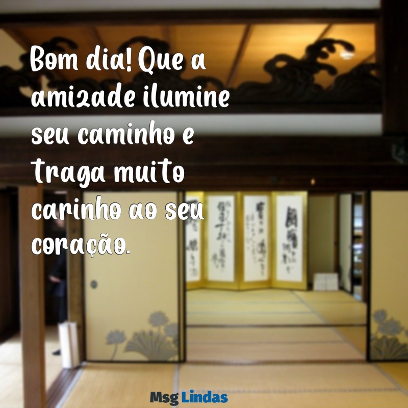 bom dia com amizade é carinho Bom dia! Que a amizade ilumine seu caminho e traga muito carinho ao seu coração.