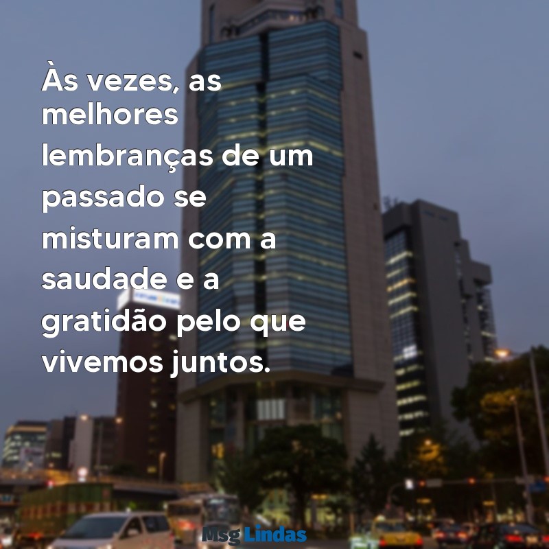 mensagens para ex ficante Às vezes, as melhores lembranças de um passado se misturam com a saudade e a gratidão pelo que vivemos juntos.