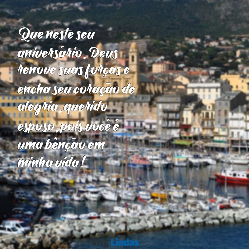 mensagens de aniversário esposo evangélica Que neste seu aniversário, Deus renove suas forças e encha seu coração de alegria, querido esposo, pois você é uma bênção em minha vida!