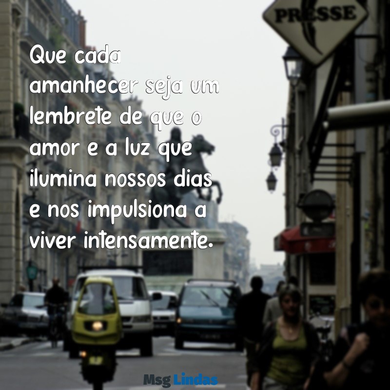 mensagens de bom dia viver por amor Que cada amanhecer seja um lembrete de que o amor é a luz que ilumina nossos dias e nos impulsiona a viver intensamente.