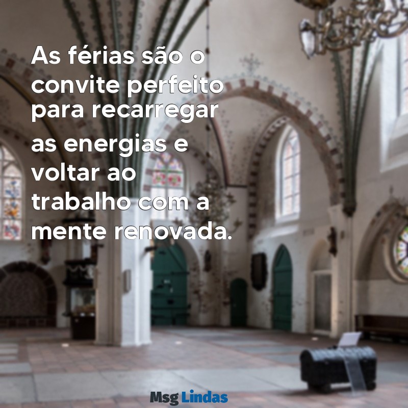 mensagens de ferias trabalho As férias são o convite perfeito para recarregar as energias e voltar ao trabalho com a mente renovada.