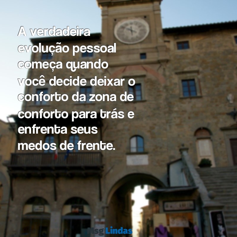 frases sobre evolução pessoal A verdadeira evolução pessoal começa quando você decide deixar o conforto da zona de conforto para trás e enfrenta seus medos de frente.