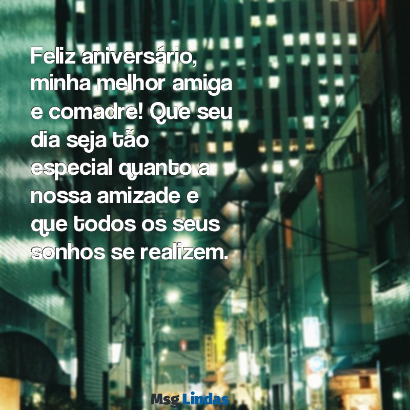 mensagens de aniversário para melhor amiga e comadre Feliz aniversário, minha melhor amiga e comadre! Que seu dia seja tão especial quanto a nossa amizade e que todos os seus sonhos se realizem.