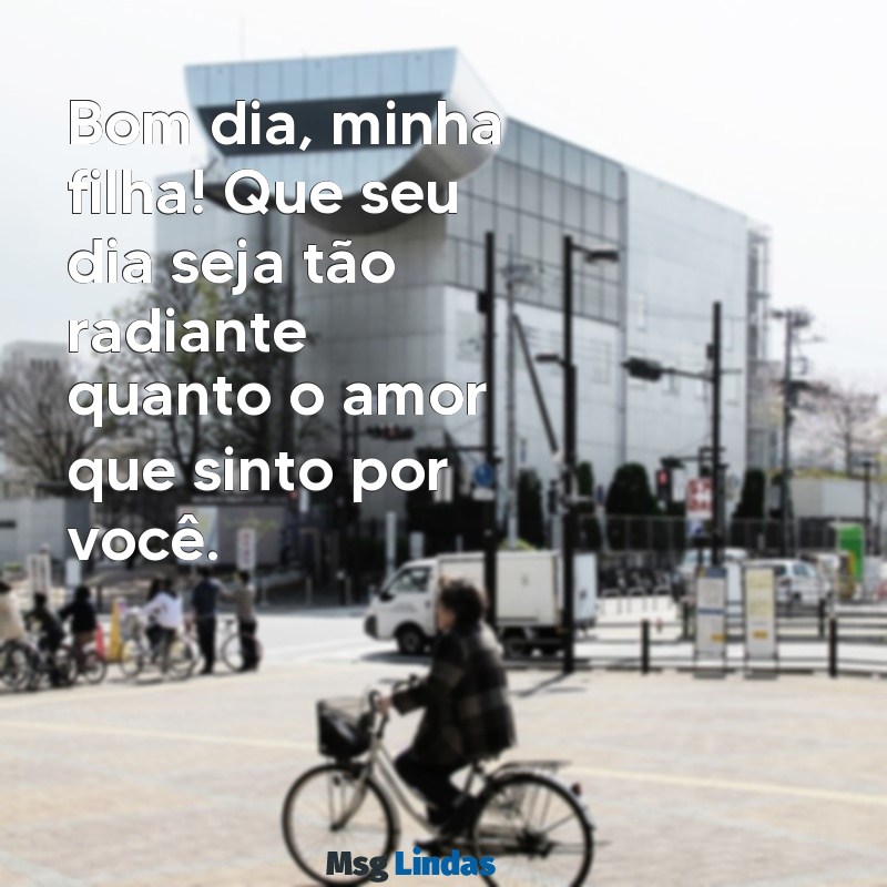 bom dia filha te amo Bom dia, minha filha! Que seu dia seja tão radiante quanto o amor que sinto por você.