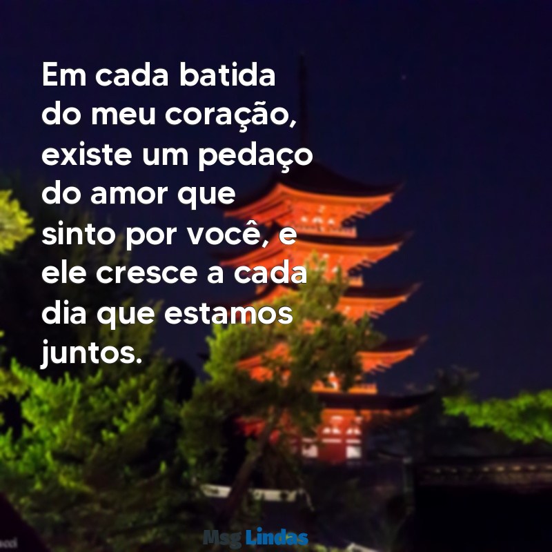 texto para minha namorada Em cada batida do meu coração, existe um pedaço do amor que sinto por você, e ele cresce a cada dia que estamos juntos.