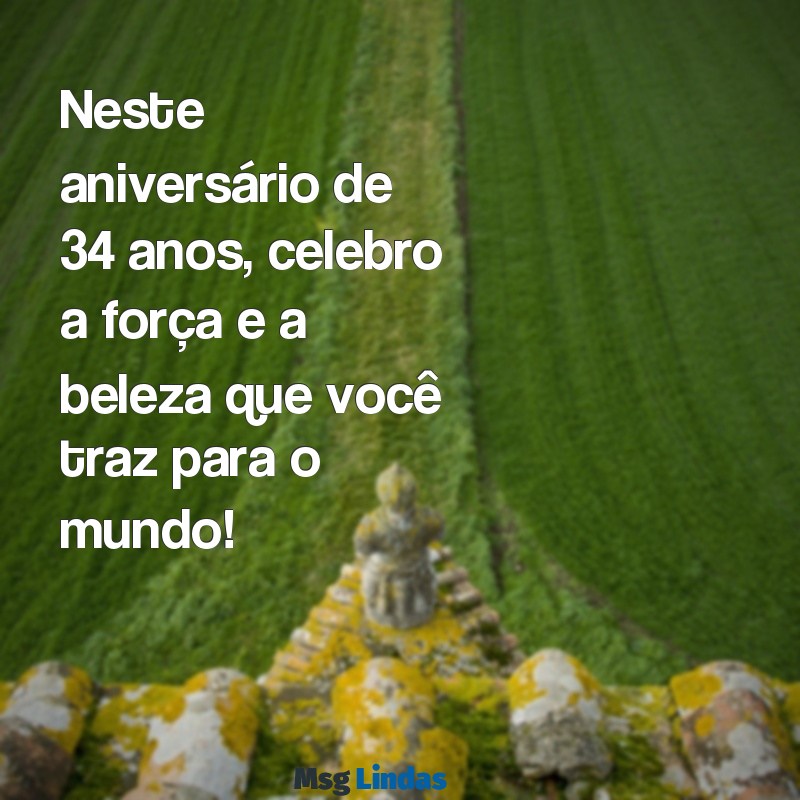 aniversário 34 anos feminino mensagens Neste aniversário de 34 anos, celebro a força e a beleza que você traz para o mundo!