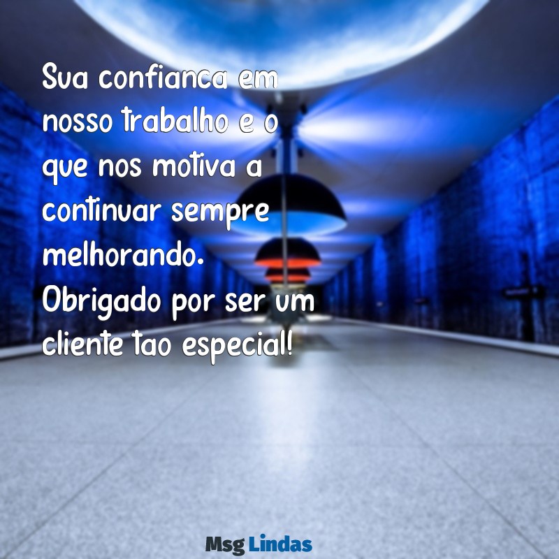 cartão agradecimento cliente Sua confiança em nosso trabalho é o que nos motiva a continuar sempre melhorando. Obrigado por ser um cliente tão especial!