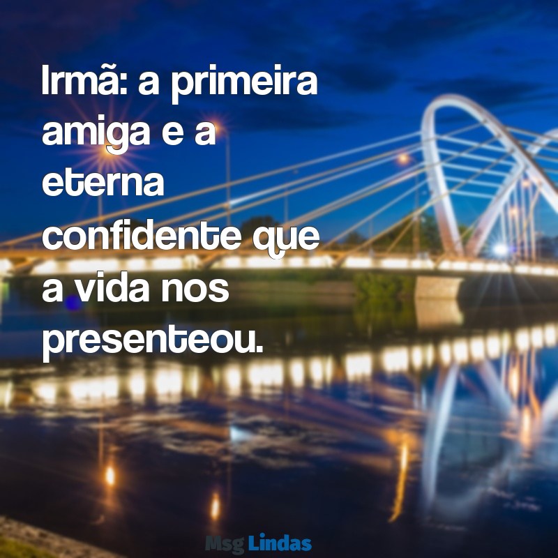 mensagens do dia das irmãs Irmã: a primeira amiga e a eterna confidente que a vida nos presenteou.