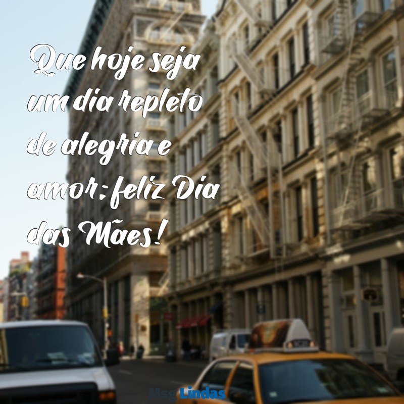 mensagens de feliz dia das Que hoje seja um dia repleto de alegria e amor; feliz Dia das Mães!