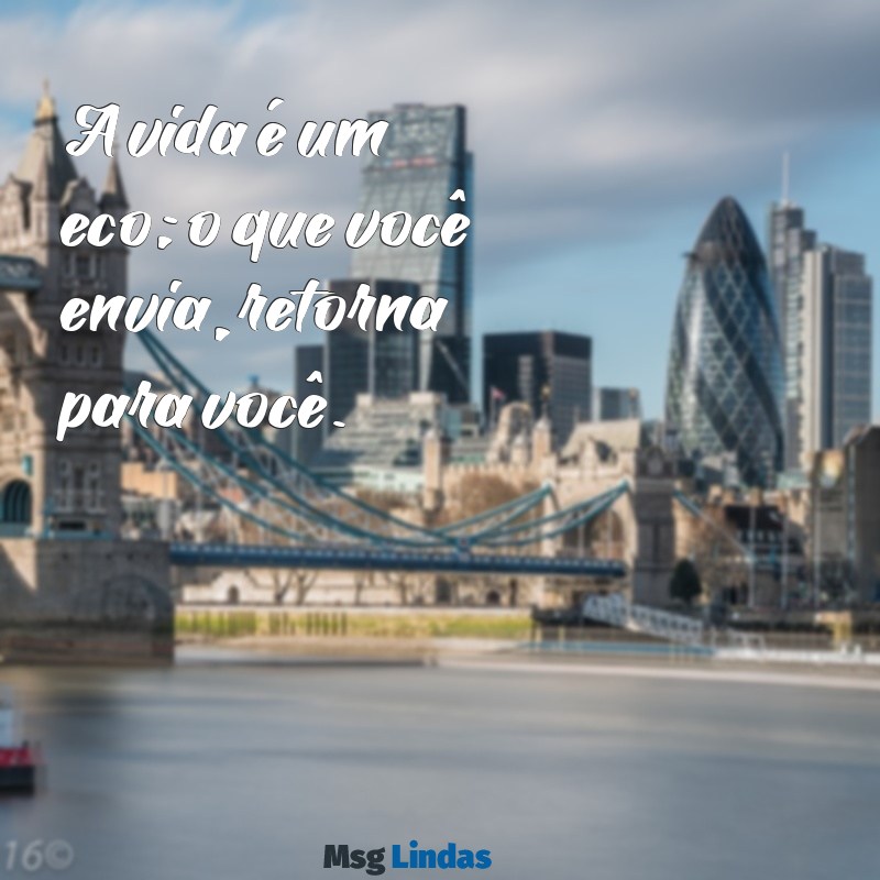 mensagens de reflexão curta A vida é um eco; o que você envia, retorna para você.