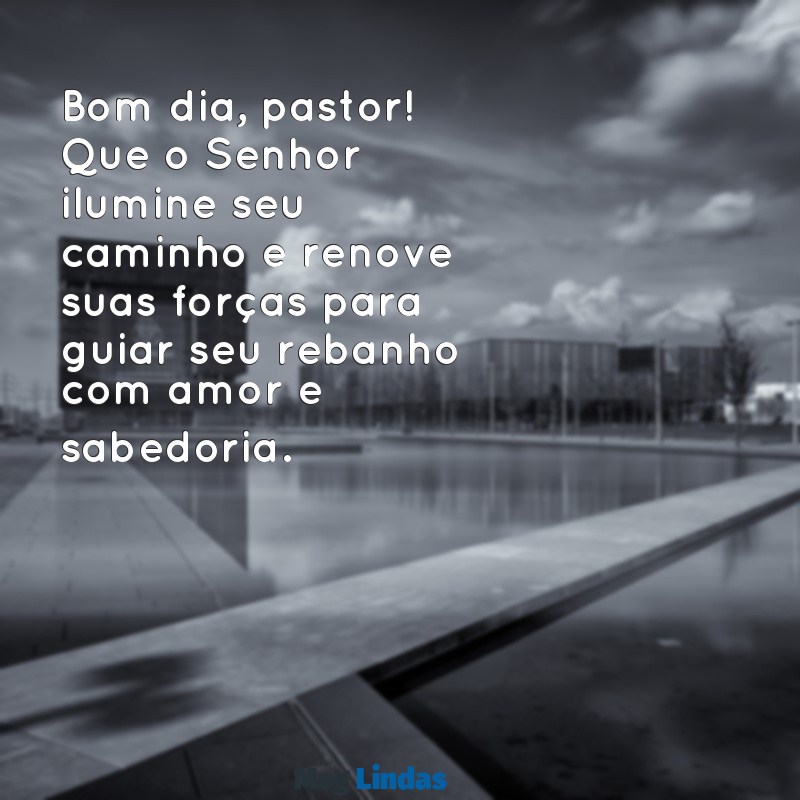 mensagens de bom dia para pastor Bom dia, pastor! Que o Senhor ilumine seu caminho e renove suas forças para guiar seu rebanho com amor e sabedoria.