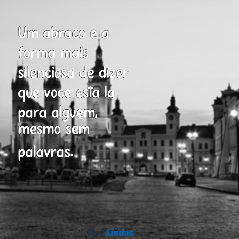 abraços frases Um abraço é a forma mais silenciosa de dizer que você está lá para alguém, mesmo sem palavras.