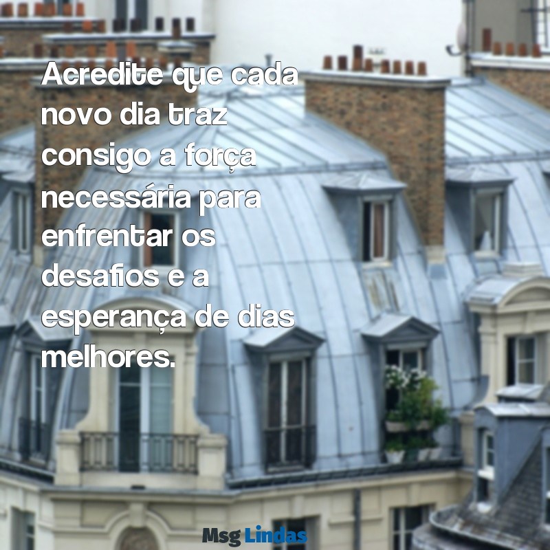 mensagens de esperança e fé para uma pessoa doente Acredite que cada novo dia traz consigo a força necessária para enfrentar os desafios e a esperança de dias melhores.