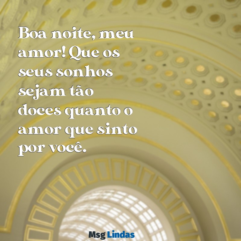 mensagens para meu amor de boa noite Boa noite, meu amor! Que os seus sonhos sejam tão doces quanto o amor que sinto por você.