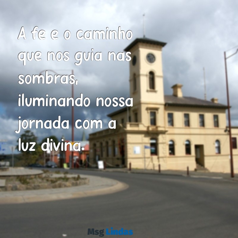 frases religiosas católicas A fé é o caminho que nos guia nas sombras, iluminando nossa jornada com a luz divina.