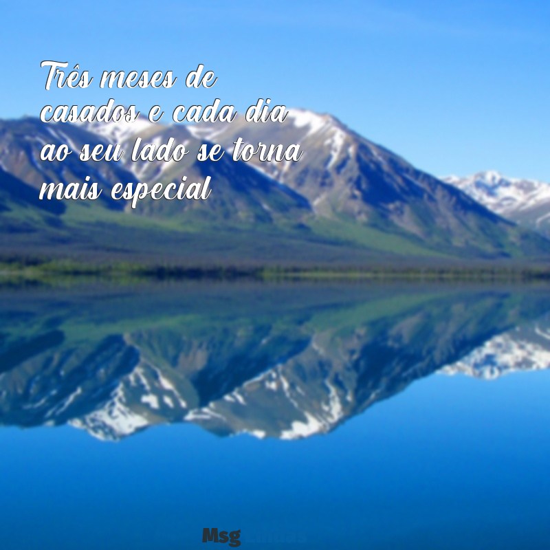 3 meses de casados mensagens Três meses de casados e cada dia ao seu lado se torna mais especial.
